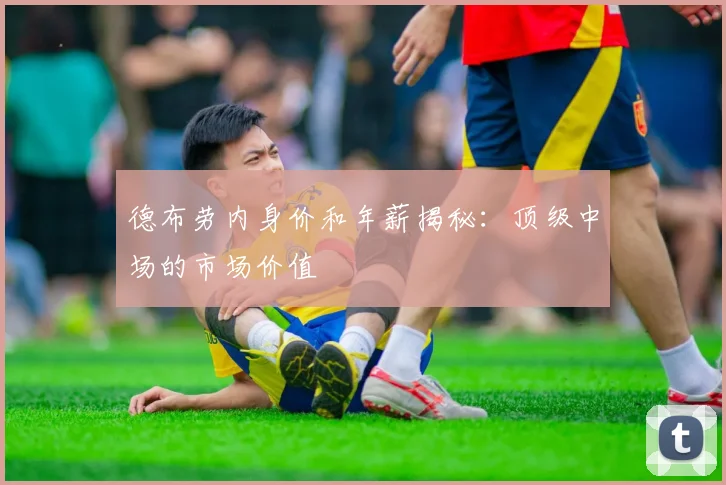 德布劳内身价和年薪揭秘:顶级中场的市场价值