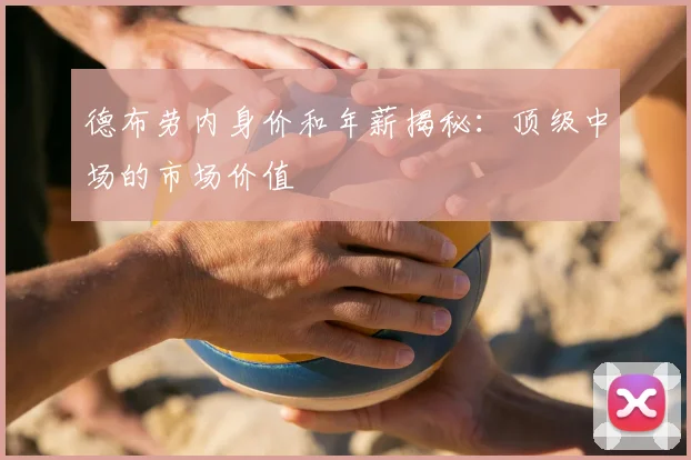 德布劳内身价和年薪揭秘：顶级中场的市场价值